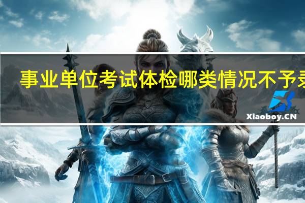 事业单位考试体检哪类情况不予录取