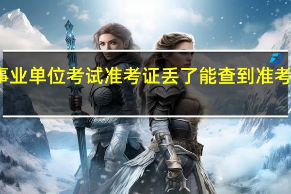 事业单位考试准考证丢了能查到准考证号吗