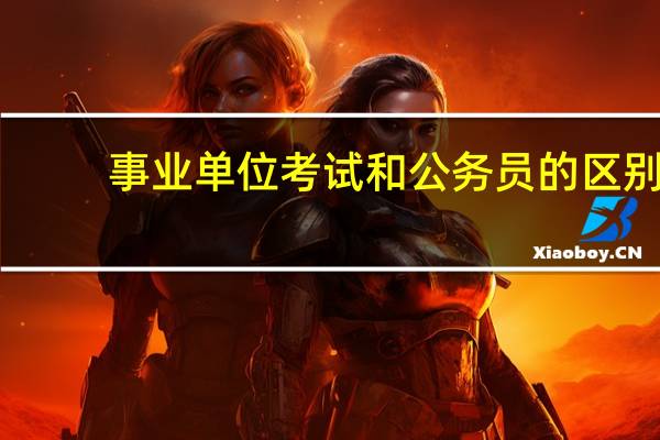 事业单位考试和公务员的区别