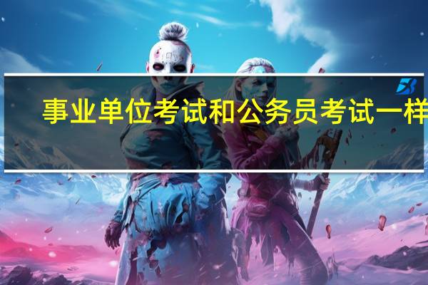 事业单位考试和公务员考试一样吗