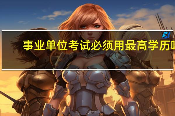 事业单位考试必须用最高学历吗