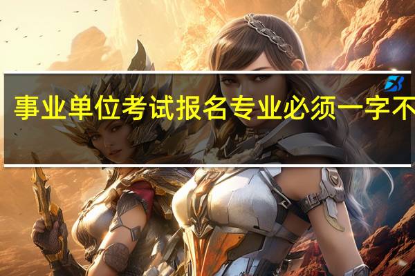 事业单位考试报名专业必须一字不差吗