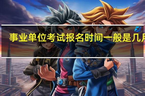 事业单位考试报名时间一般是几月份
