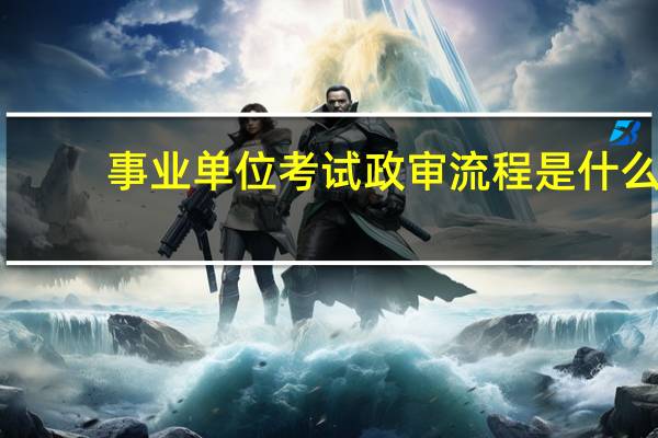 事业单位考试政审流程是什么