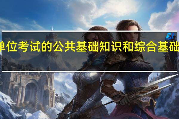 事业单位考试的公共基础知识和综合基础知识的区别