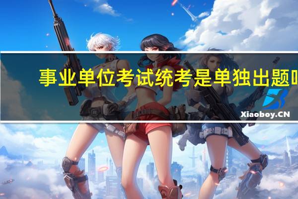事业单位考试统考是单独出题吗