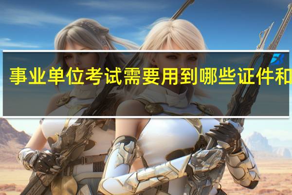 事业单位考试需要用到哪些证件和材料