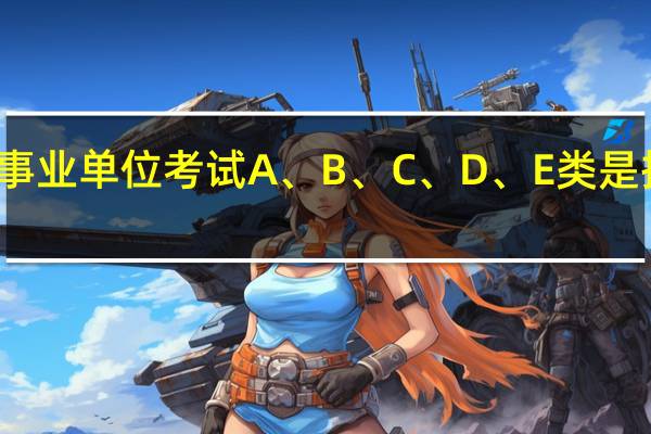 事业单位考试A、B、C、D、E类是指什么