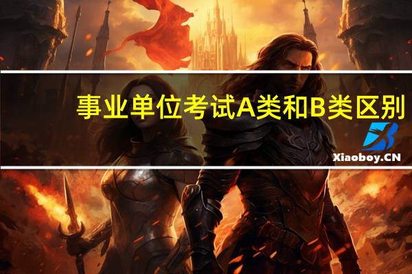 事业单位考试A类和B类区别