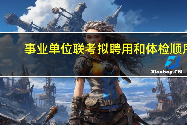 事业单位联考拟聘用和体检顺序