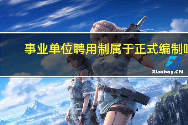 事业单位聘用制属于正式编制吗