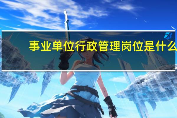 事业单位行政管理岗位是什么