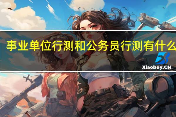 事业单位行测和公务员行测有什么区别