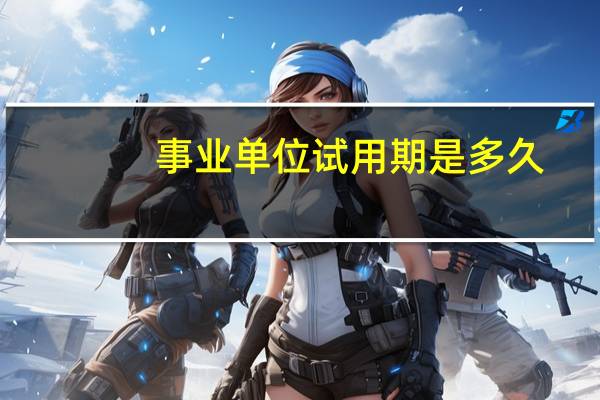 事业单位试用期是多久