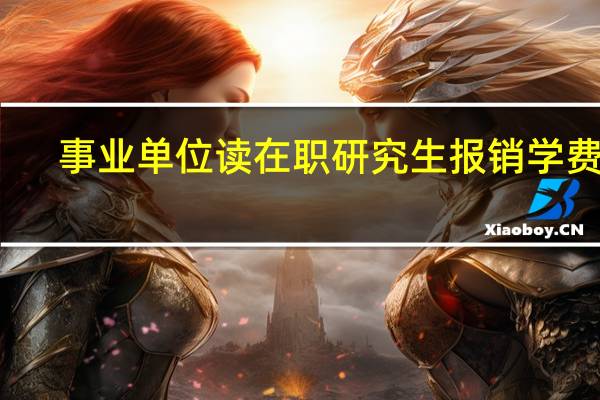 事业单位读在职研究生报销学费吗