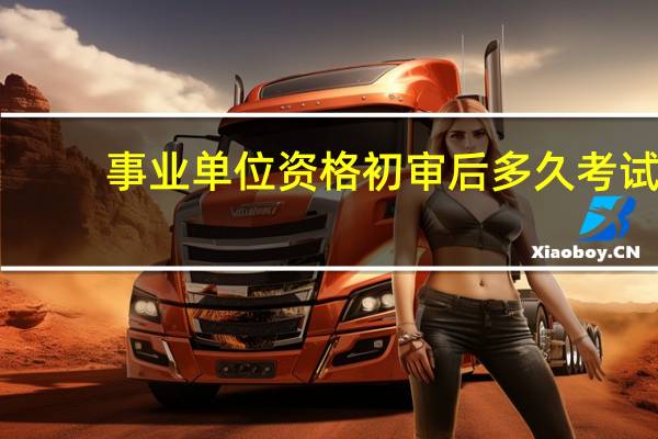 事业单位资格初审后多久考试