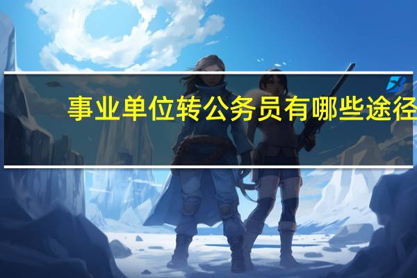 事业单位转公务员有哪些途径