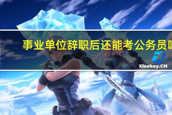 事业单位辞职后还能考公务员吗