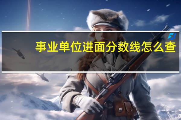 事业单位进面分数线怎么查