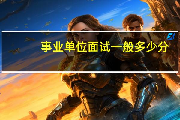 事业单位面试一般多少分