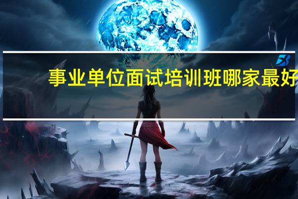 事业单位面试培训班哪家最好