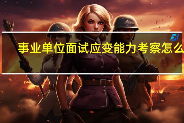 事业单位面试应变能力考察怎么破