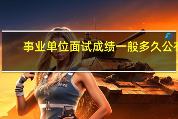 事业单位面试成绩一般多久公布？