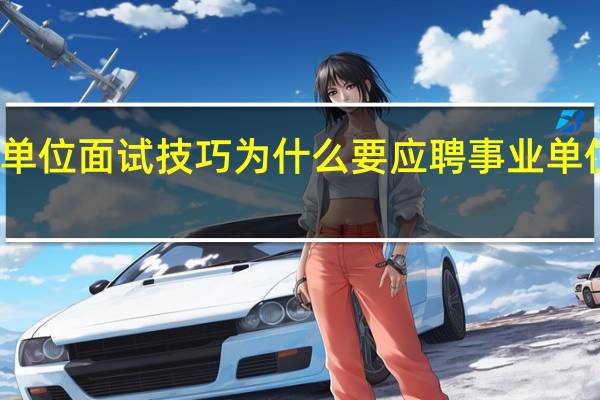 事业单位面试技巧为什么要应聘事业单位怎么回答