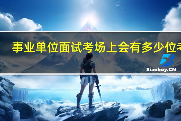事业单位面试考场上会有多少位考官