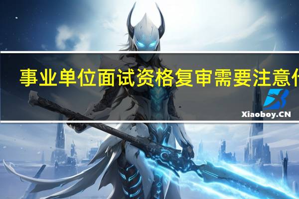 事业单位面试资格复审需要注意什么