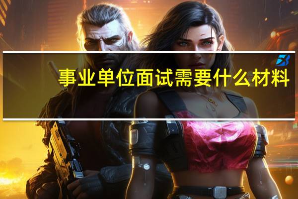 事业单位面试需要什么材料
