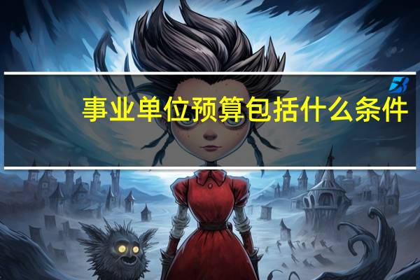 事业单位预算包括什么条件