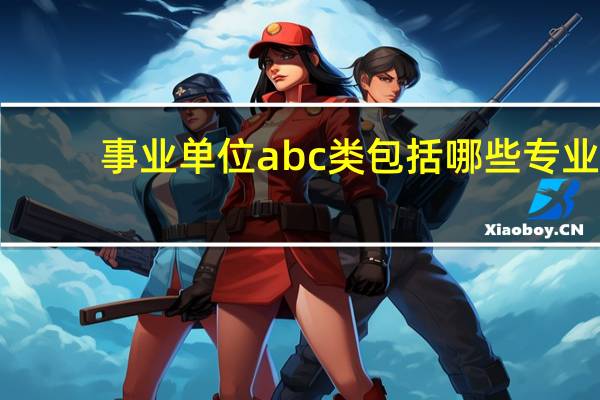 事业单位abc类包括哪些专业