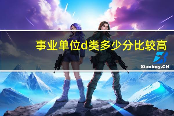 事业单位d类多少分比较高