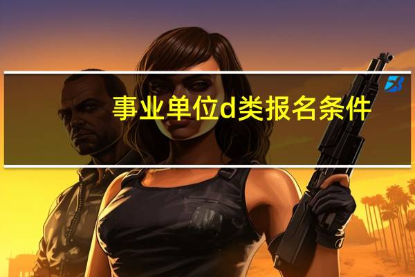 事业单位d类报名条件