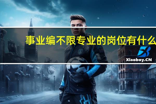 事业编不限专业的岗位有什么