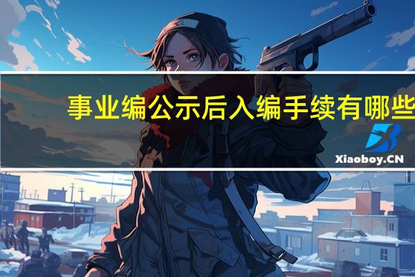 事业编公示后入编手续有哪些
