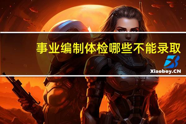 事业编制体检哪些不能录取