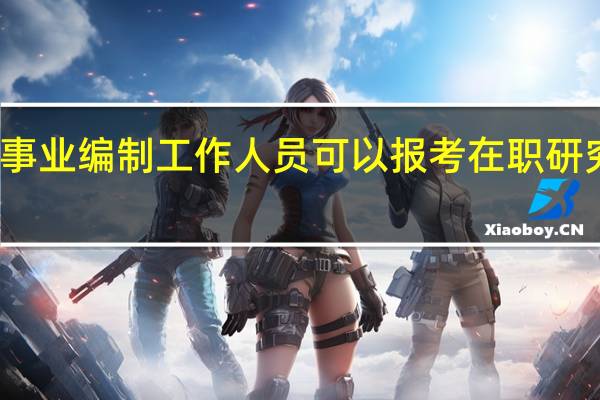 事业编制工作人员可以报考在职研究生吗