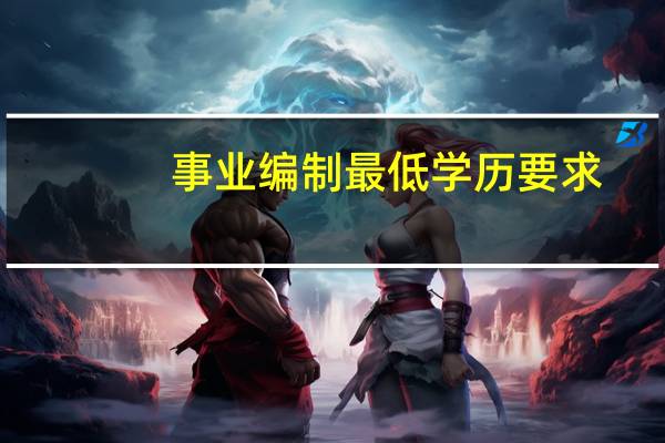 事业编制最低学历要求