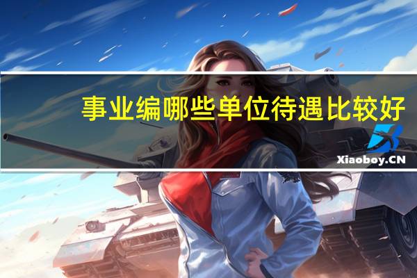 事业编哪些单位待遇比较好