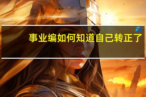事业编如何知道自己转正了
