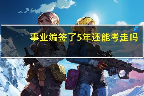 事业编签了5年还能考走吗