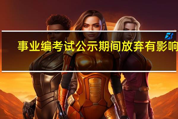事业编考试公示期间放弃有影响吗