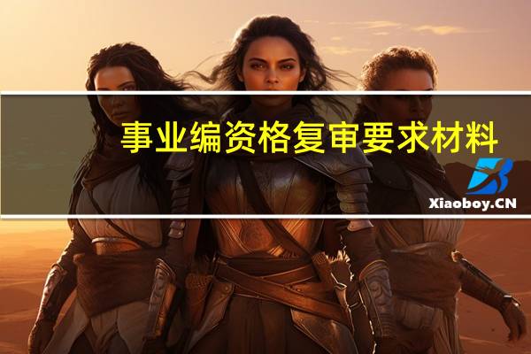 事业编资格复审要求材料
