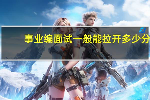 事业编面试一般能拉开多少分