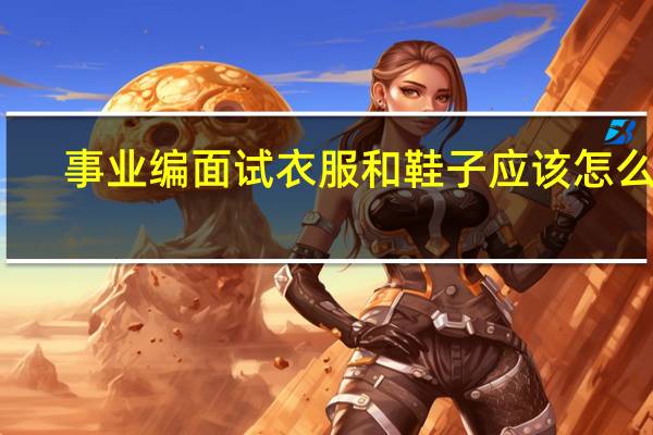 事业编面试衣服和鞋子应该怎么穿