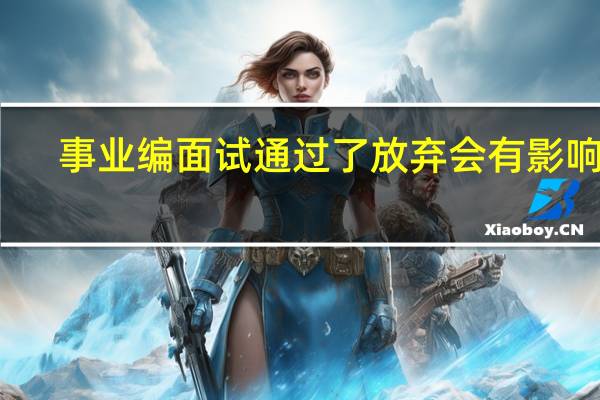 事业编面试通过了放弃会有影响吗