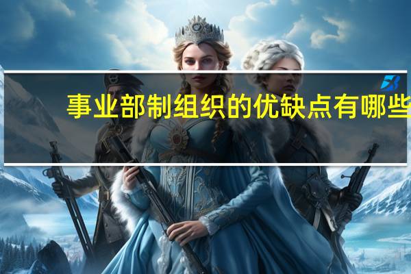 事业部制组织的优缺点有哪些