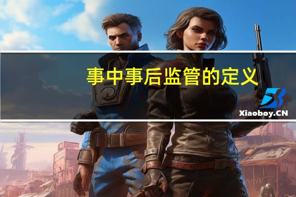 事中事后监管的定义(事中事后监管是什么意思)